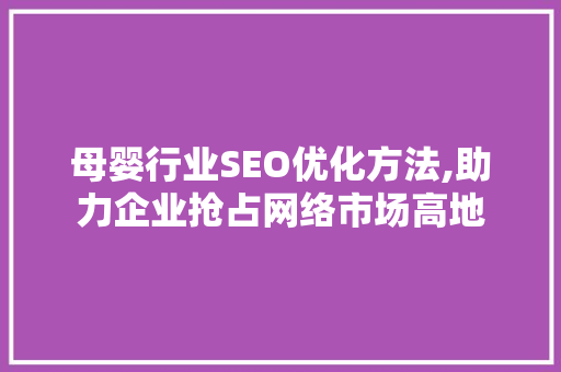 母婴行业SEO优化方法,助力企业抢占网络市场高地