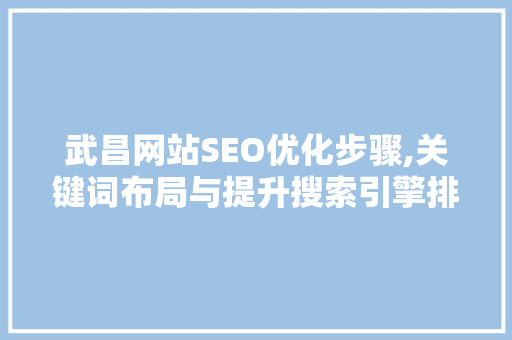 武昌网站SEO优化步骤,关键词布局与提升搜索引擎排名的方法