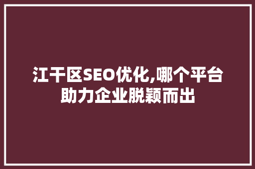 江干区SEO优化,哪个平台助力企业脱颖而出