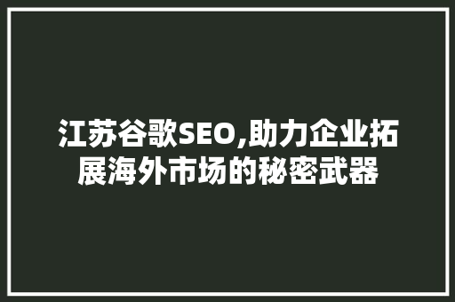 江苏谷歌SEO,助力企业拓展海外市场的秘密武器