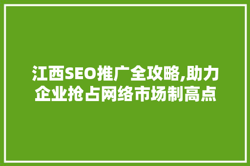 江西SEO推广全攻略,助力企业抢占网络市场制高点