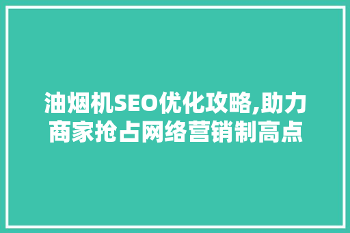 油烟机SEO优化攻略,助力商家抢占网络营销制高点