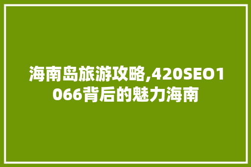 海南岛旅游攻略,420SEO1066背后的魅力海南