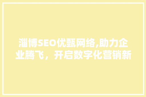 淄博SEO优甄网络,助力企业腾飞，开启数字化营销新篇章