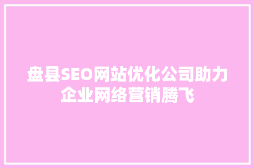 盘县SEO网站优化公司助力企业网络营销腾飞
