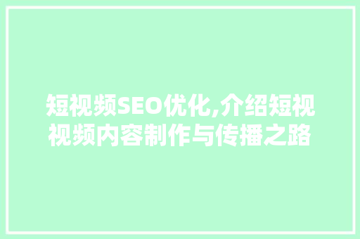 短视频SEO优化,介绍短视视频内容制作与传播之路