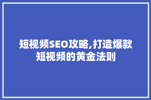 短视频SEO攻略,打造爆款短视频的黄金法则