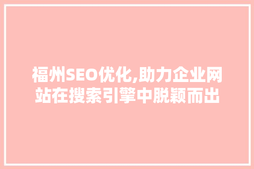 福州SEO优化,助力企业网站在搜索引擎中脱颖而出