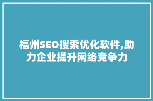 福州SEO搜索优化软件,助力企业提升网络竞争力