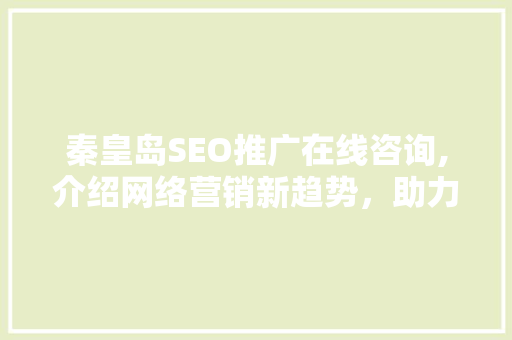 秦皇岛SEO推广在线咨询,介绍网络营销新趋势，助力企业腾飞