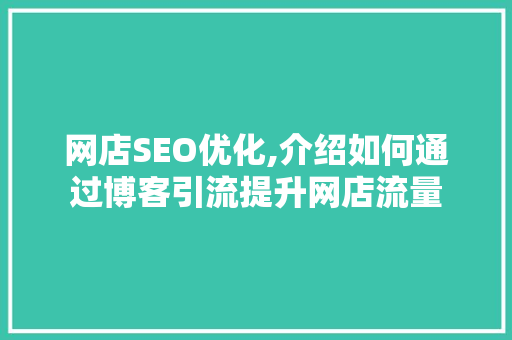 网店SEO优化,介绍如何通过博客引流提升网店流量