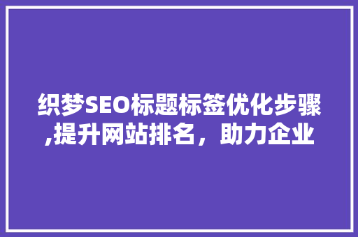 织梦SEO标题标签优化步骤,提升网站排名，助力企业品牌宣传