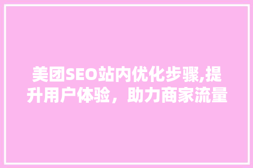 美团SEO站内优化步骤,提升用户体验，助力商家流量倍增