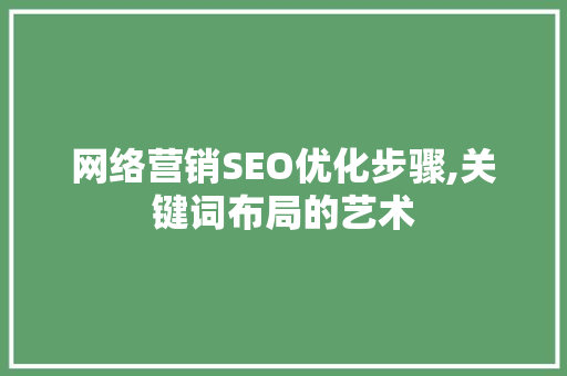 网络营销SEO优化步骤,关键词布局的艺术