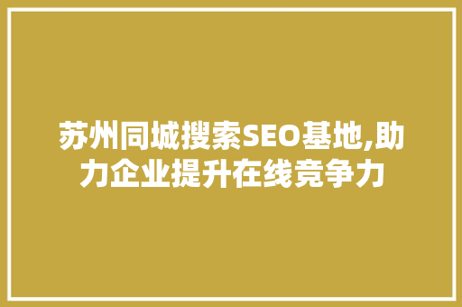 苏州同城搜索SEO基地,助力企业提升在线竞争力