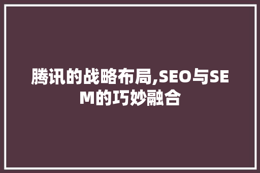 腾讯的战略布局,SEO与SEM的巧妙融合