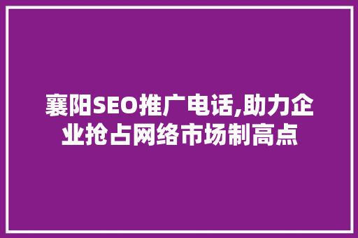 襄阳SEO推广电话,助力企业抢占网络市场制高点