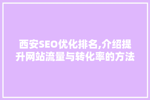 西安SEO优化排名,介绍提升网站流量与转化率的方法