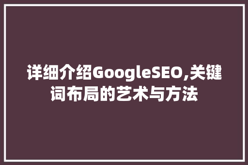 详细介绍GoogleSEO,关键词布局的艺术与方法
