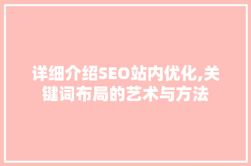 详细介绍SEO站内优化,关键词布局的艺术与方法