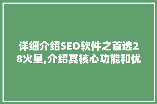 详细介绍SEO软件之首选28火星,介绍其核心功能和优势