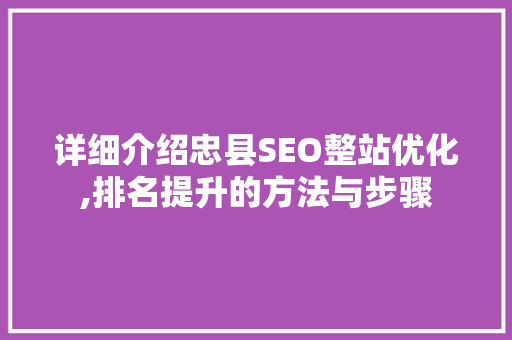 详细介绍忠县SEO整站优化,排名提升的方法与步骤