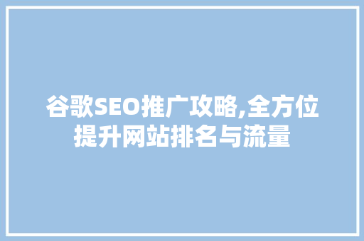 谷歌SEO推广攻略,全方位提升网站排名与流量