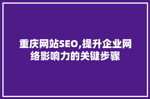 重庆网站SEO,提升企业网络影响力的关键步骤