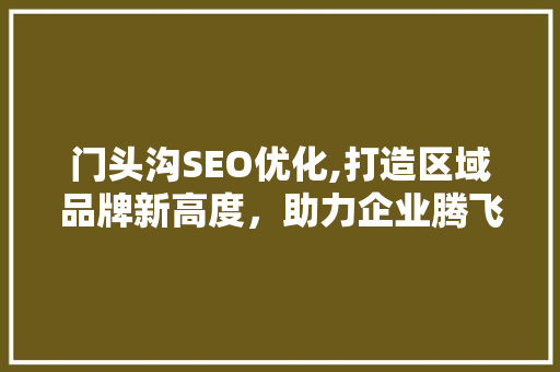 门头沟SEO优化,打造区域品牌新高度，助力企业腾飞