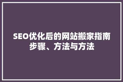 SEO优化后的网站搬家指南步骤、方法与方法