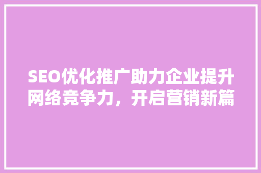 SEO优化推广助力企业提升网络竞争力，开启营销新篇章