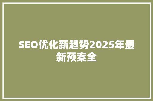 SEO优化新趋势2025年最新预案全