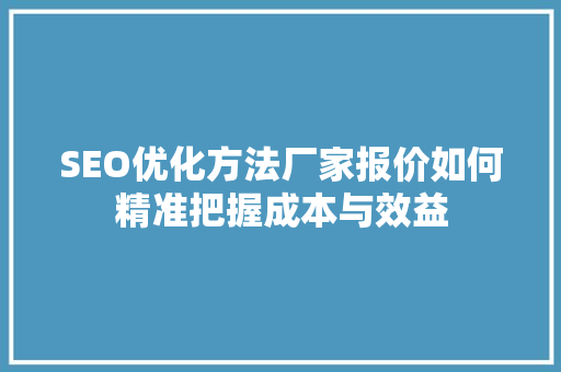 SEO优化方法厂家报价如何精准把握成本与效益