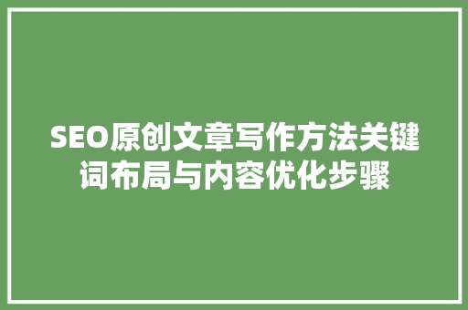 SEO原创文章写作方法关键词布局与内容优化步骤