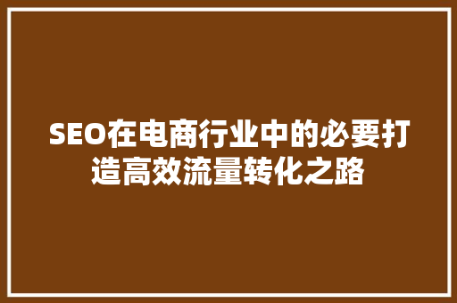 SEO在电商行业中的必要打造高效流量转化之路