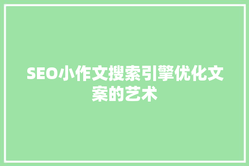 SEO小作文搜索引擎优化文案的艺术