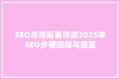 SEO年终报表详细2025年SEO步骤回顾与展望