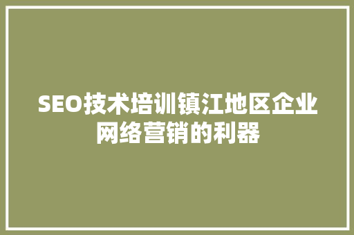 SEO技术培训镇江地区企业网络营销的利器