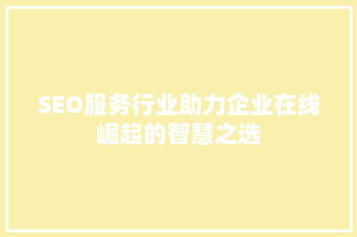 SEO服务行业助力企业在线崛起的智慧之选