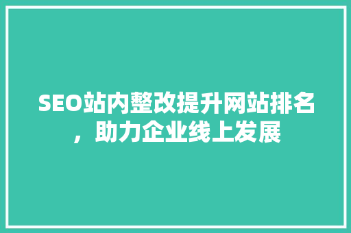 SEO站内整改提升网站排名，助力企业线上发展