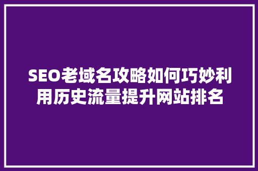 SEO老域名攻略如何巧妙利用历史流量提升网站排名