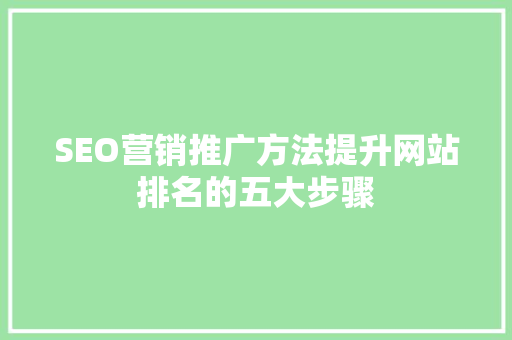 SEO营销推广方法提升网站排名的五大步骤