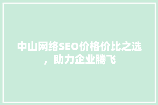 中山网络SEO价格价比之选，助力企业腾飞