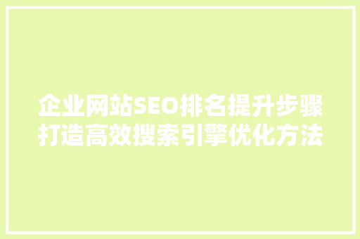 企业网站SEO排名提升步骤打造高效搜索引擎优化方法
