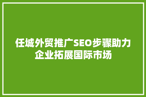 任城外贸推广SEO步骤助力企业拓展国际市场