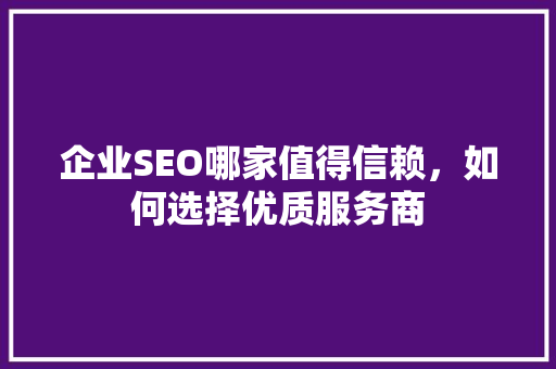 企业SEO哪家值得信赖，如何选择优质服务商