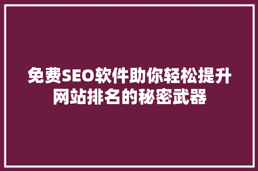 免费SEO软件助你轻松提升网站排名的秘密武器