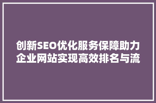 创新SEO优化服务保障助力企业网站实现高效排名与流量增长