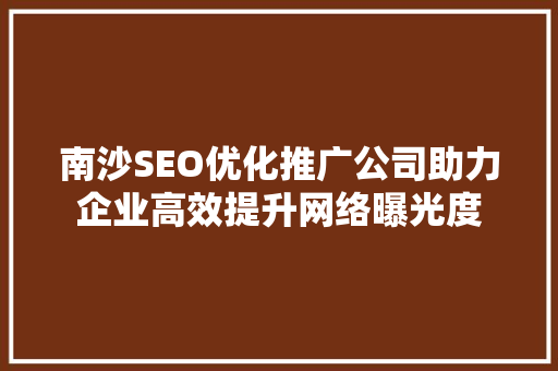 南沙SEO优化推广公司助力企业高效提升网络曝光度