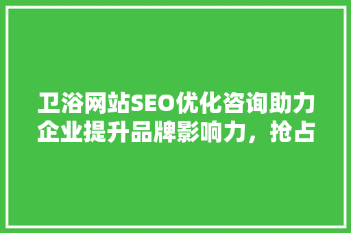 卫浴网站SEO优化咨询助力企业提升品牌影响力，抢占市场份额